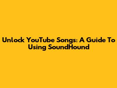 Unlock YouTube Songs: A Guide To Using SoundHound