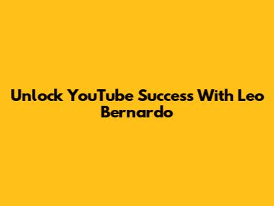 Unlock YouTube Success With Leo Bernardo
