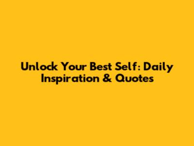 Unlock Your Best Self: Daily Inspiration & Quotes