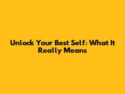 Unlock Your Best Self: What It Really Means