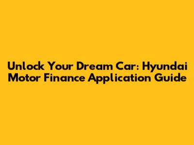 Unlock Your Dream Car: Hyundai Motor Finance Application Guide