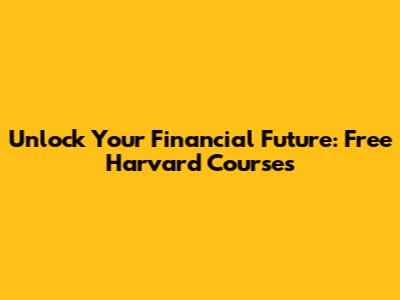 Unlock Your Financial Future: Free Harvard Courses