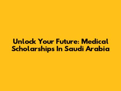Unlock Your Future: Medical Scholarships In Saudi Arabia