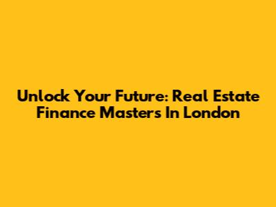 Unlock Your Future: Real Estate Finance Masters In London