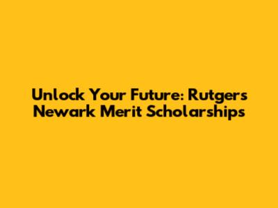 Unlock Your Future: Rutgers Newark Merit Scholarships