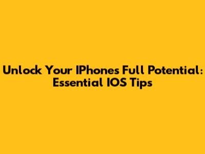 Unlock Your IPhone's Full Potential: Essential IOS Tips