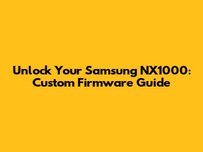 Unlock Your Samsung NX1000: Custom Firmware Guide