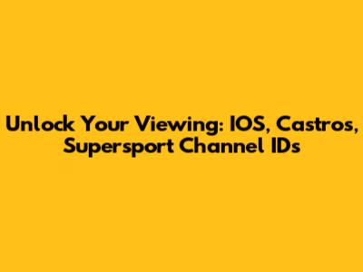 Unlock Your Viewing: IOS, Castros, Supersport Channel IDs