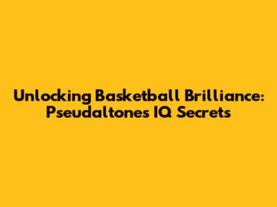 Unlocking Basketball Brilliance: Pseudaltone's IQ Secrets