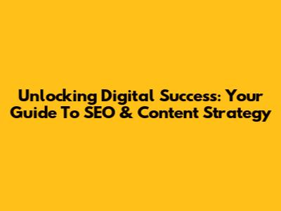 Unlocking Digital Success: Your Guide To SEO & Content Strategy