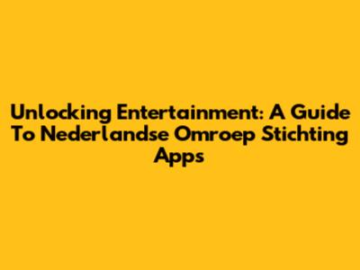 Unlocking Entertainment: A Guide To Nederlandse Omroep Stichting Apps