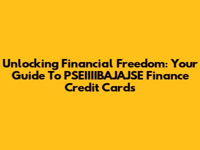 Unlocking Financial Freedom: Your Guide To PSEIIIIBAJAJSE Finance Credit Cards