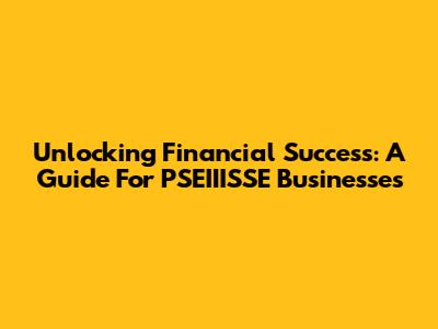 Unlocking Financial Success: A Guide For PSEIIISSE Businesses