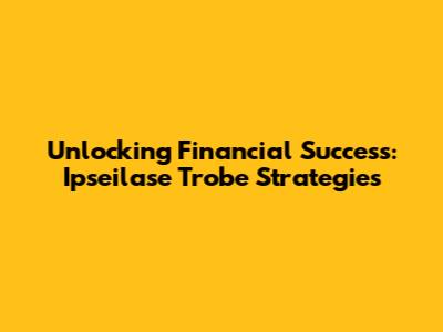 Unlocking Financial Success: Ipseilase Trobe Strategies