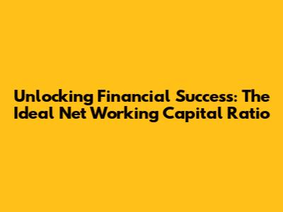 Unlocking Financial Success: The Ideal Net Working Capital Ratio