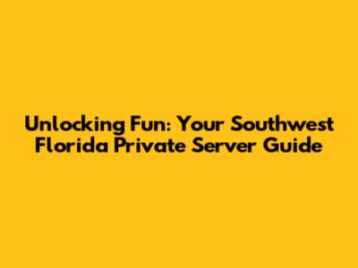 Unlocking Fun: Your Southwest Florida Private Server Guide