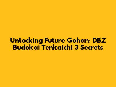 Unlocking Future Gohan: DBZ Budokai Tenkaichi 3 Secrets