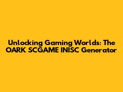 Unlocking Gaming Worlds: The OARK SCGAME INISC Generator