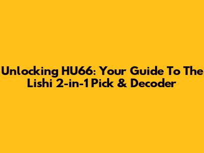 Unlocking HU66: Your Guide To The Lishi 2-in-1 Pick & Decoder