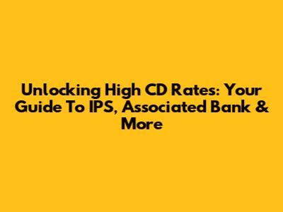 Unlocking High CD Rates: Your Guide To IPS, Associated Bank & More