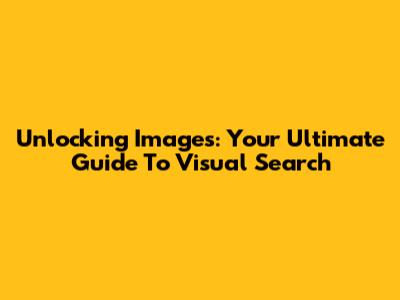 Unlocking Images: Your Ultimate Guide To Visual Search