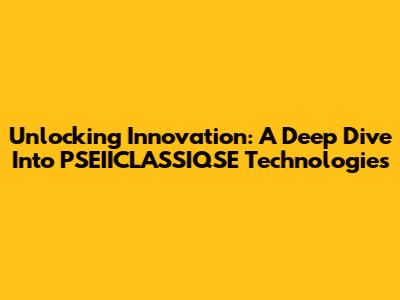 Unlocking Innovation: A Deep Dive Into PSEIICLASSIQSE Technologies
