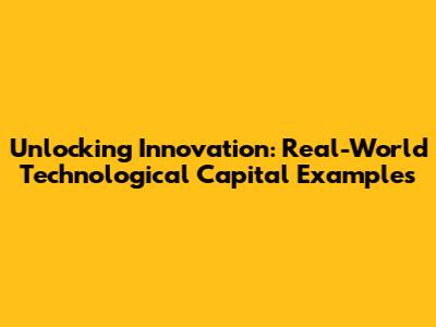 Unlocking Innovation: Real-World Technological Capital Examples