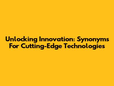 Unlocking Innovation: Synonyms For Cutting-Edge Technologies