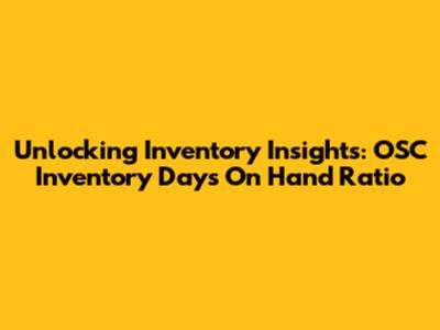 Unlocking Inventory Insights: OSC Inventory Days On Hand Ratio