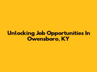 Unlocking Job Opportunities In Owensboro, KY