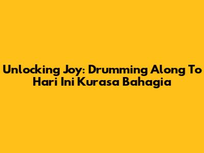 Unlocking Joy: Drumming Along To 'Hari Ini Kurasa Bahagia'
