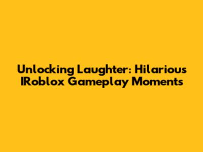 Unlocking Laughter: Hilarious IRoblox Gameplay Moments