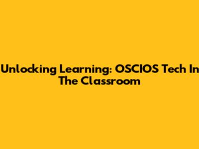 Unlocking Learning: OSCIOS Tech In The Classroom