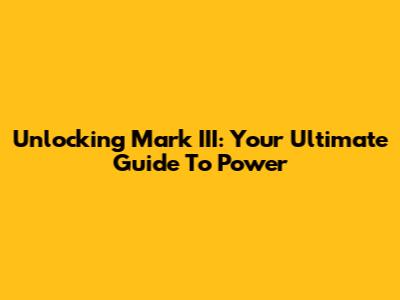 Unlocking Mark III: Your Ultimate Guide To Power