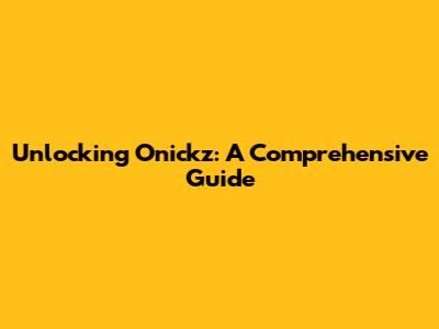 Unlocking Onickz: A Comprehensive Guide