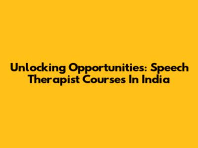 Unlocking Opportunities: Speech Therapist Courses In India