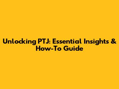 Unlocking PTJ: Essential Insights & How-To Guide