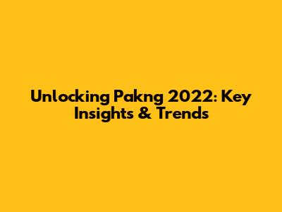 Unlocking Pakng 2022: Key Insights & Trends