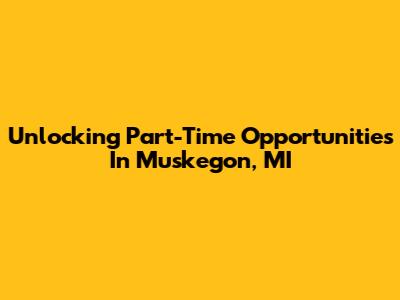 Unlocking Part-Time Opportunities In Muskegon, MI