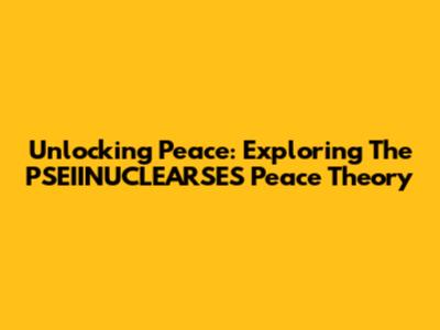 Unlocking Peace: Exploring The PSEIINUCLEARSES Peace Theory