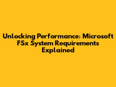 Unlocking Performance: Microsoft FSx System Requirements Explained
