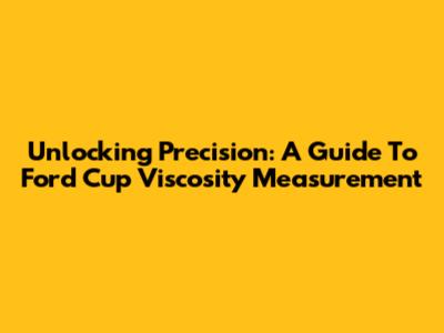 Unlocking Precision: A Guide To Ford Cup Viscosity Measurement