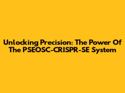 Unlocking Precision: The Power Of The PSEOSC-CRISPR-SE System