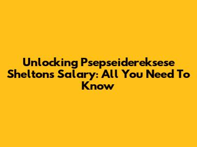 Unlocking Psepseidereksese Shelton's Salary: All You Need To Know