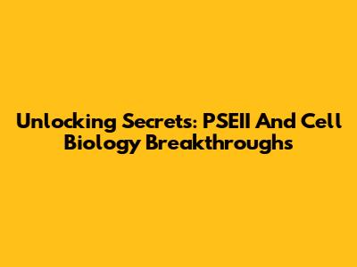 Unlocking Secrets: PSEII And Cell Biology Breakthroughs