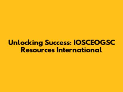 Unlocking Success: IOSCEOGSC Resources International