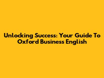 Unlocking Success: Your Guide To Oxford Business English