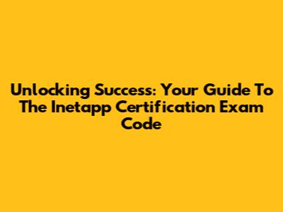 Unlocking Success: Your Guide To The Inetapp Certification Exam Code