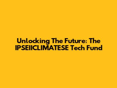 Unlocking The Future: The IPSEIICLIMATESE Tech Fund