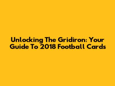 Unlocking The Gridiron: Your Guide To 2018 Football Cards